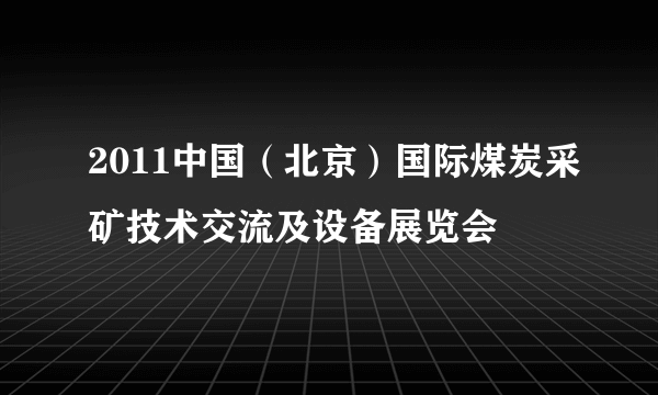 2011中国（北京）国际煤炭采矿技术交流及设备展览会