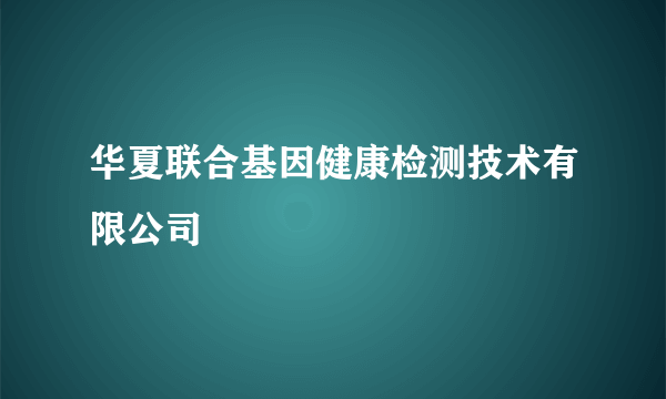 华夏联合基因健康检测技术有限公司