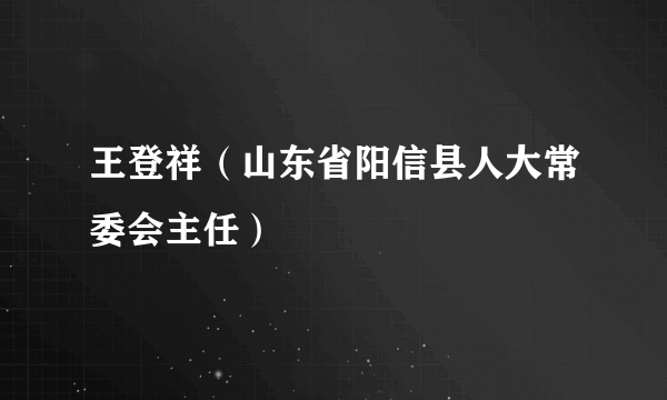 王登祥（山东省阳信县人大常委会主任）