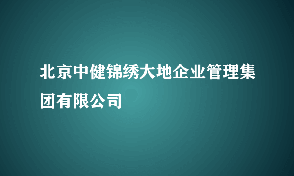 北京中健锦绣大地企业管理集团有限公司