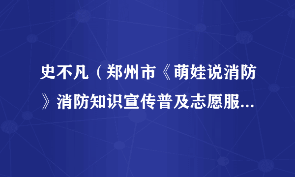 史不凡（郑州市《萌娃说消防》消防知识宣传普及志愿服务团队工作人员）