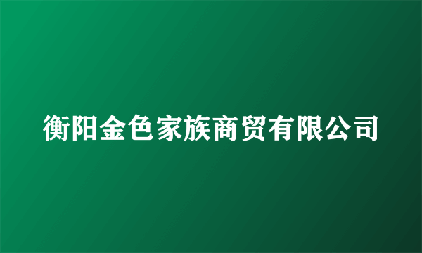 衡阳金色家族商贸有限公司