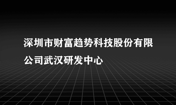 深圳市财富趋势科技股份有限公司武汉研发中心