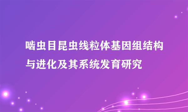 啮虫目昆虫线粒体基因组结构与进化及其系统发育研究