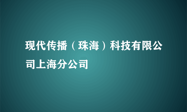 现代传播（珠海）科技有限公司上海分公司