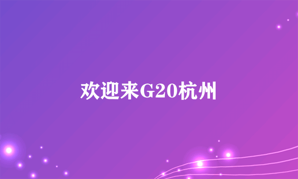 欢迎来G20杭州