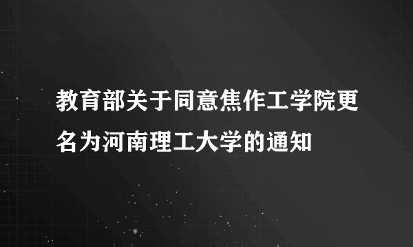 教育部关于同意焦作工学院更名为河南理工大学的通知