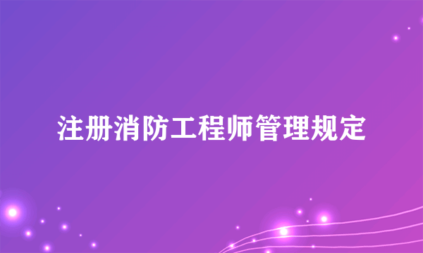 注册消防工程师管理规定