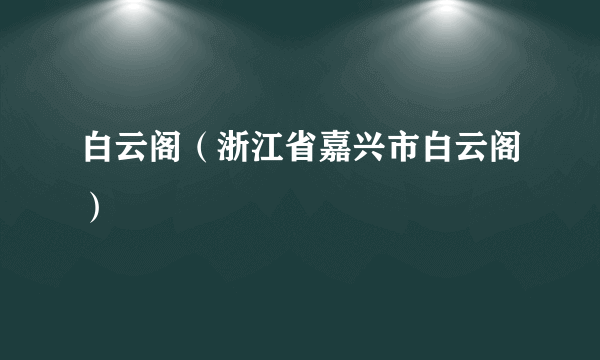 白云阁（浙江省嘉兴市白云阁）