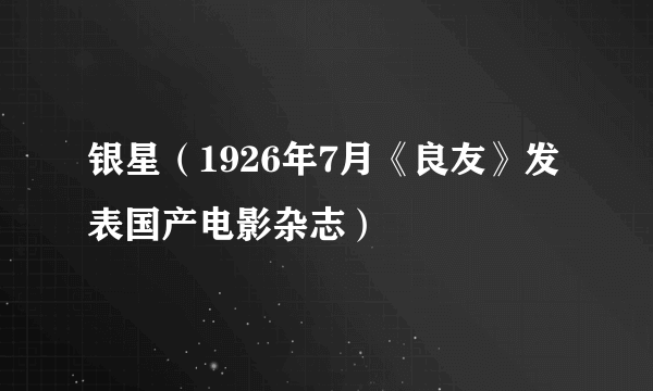 银星（1926年7月《良友》发表国产电影杂志）