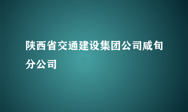 陕西省交通建设集团公司咸旬分公司