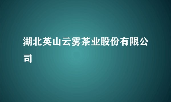 湖北英山云雾茶业股份有限公司