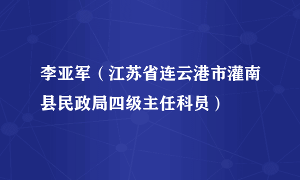 李亚军（江苏省连云港市灌南县民政局四级主任科员）