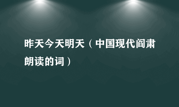 昨天今天明天（中国现代阎肃朗读的词）