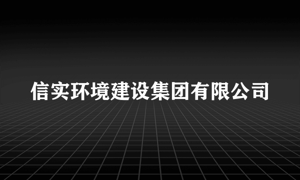 信实环境建设集团有限公司