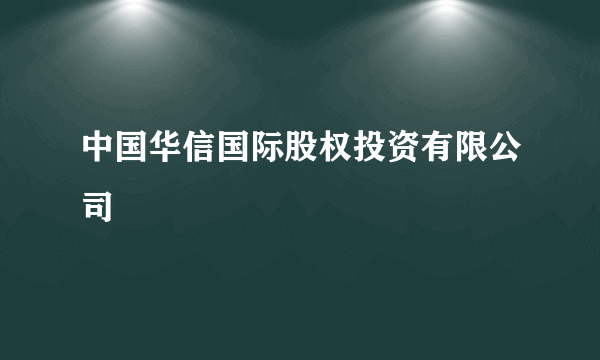 中国华信国际股权投资有限公司