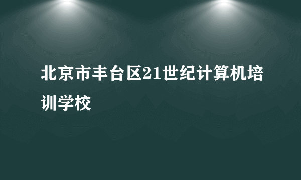 北京市丰台区21世纪计算机培训学校