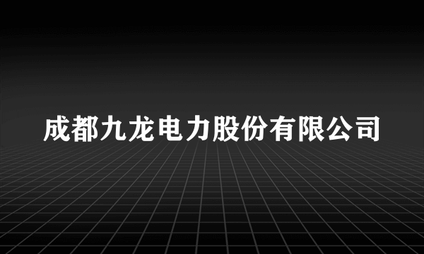 成都九龙电力股份有限公司