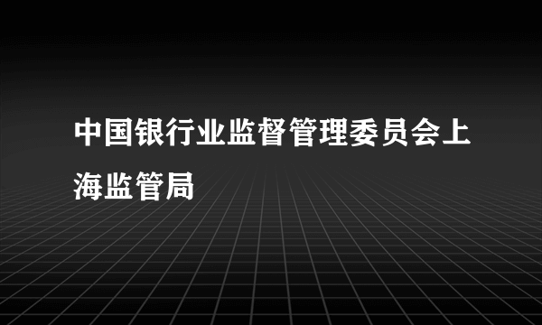 中国银行业监督管理委员会上海监管局