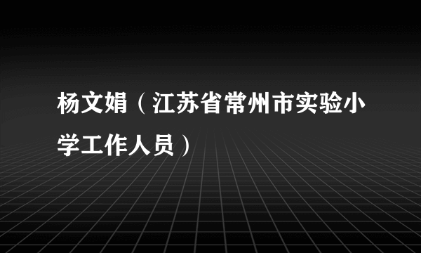 杨文娟（江苏省常州市实验小学工作人员）