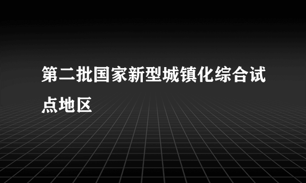 第二批国家新型城镇化综合试点地区