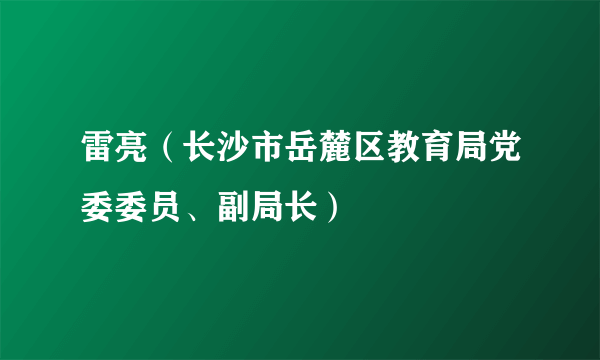 雷亮（长沙市岳麓区教育局党委委员、副局长）