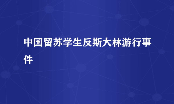 中国留苏学生反斯大林游行事件