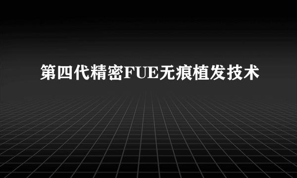 第四代精密FUE无痕植发技术