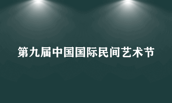 第九届中国国际民间艺术节