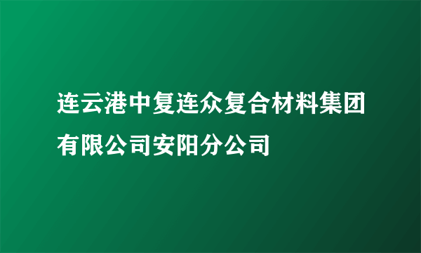 连云港中复连众复合材料集团有限公司安阳分公司