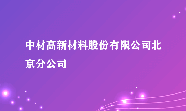 中材高新材料股份有限公司北京分公司