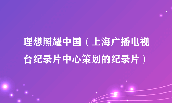 理想照耀中国（上海广播电视台纪录片中心策划的纪录片）