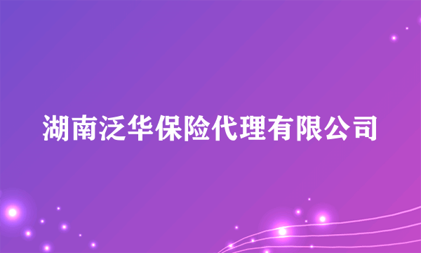 湖南泛华保险代理有限公司