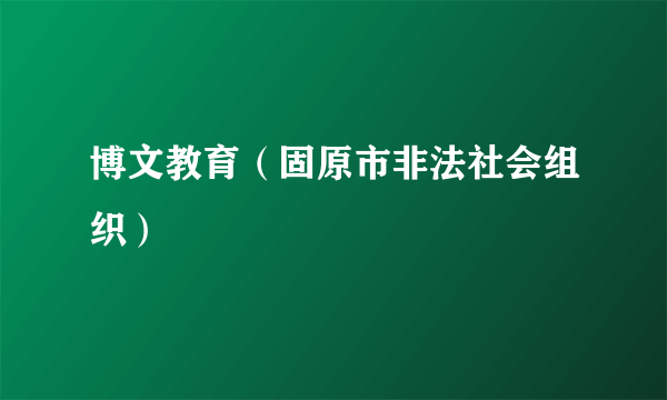 博文教育（固原市非法社会组织）