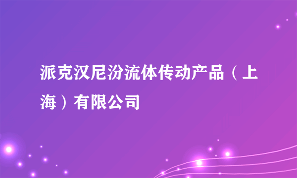 派克汉尼汾流体传动产品（上海）有限公司