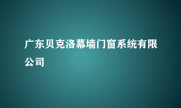 广东贝克洛幕墙门窗系统有限公司