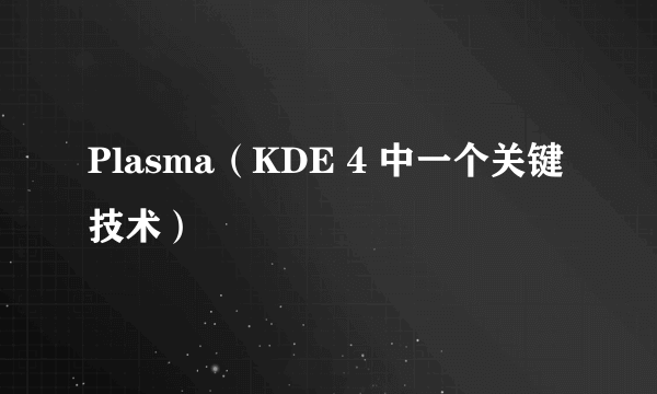 Plasma（KDE 4 中一个关键技术）