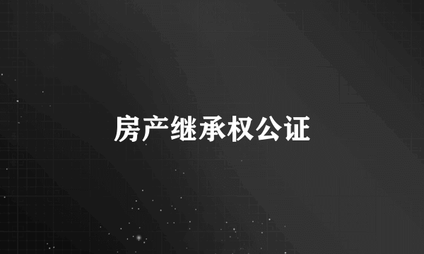 房产继承权公证