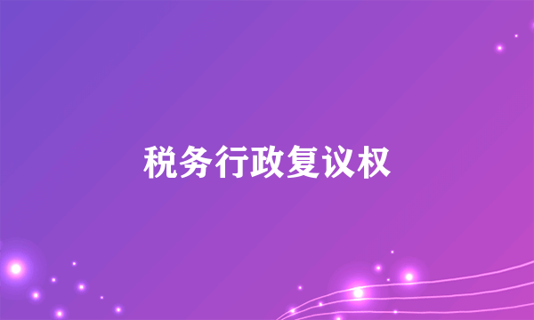 税务行政复议权