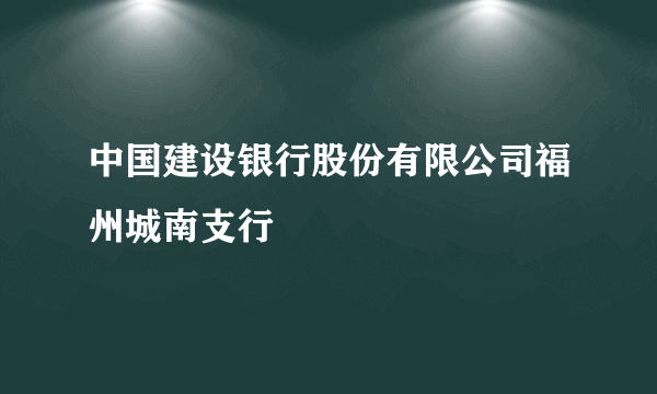 中国建设银行股份有限公司福州城南支行