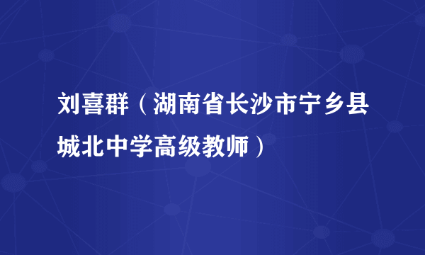 刘喜群（湖南省长沙市宁乡县城北中学高级教师）