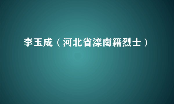 李玉成（河北省滦南籍烈士）