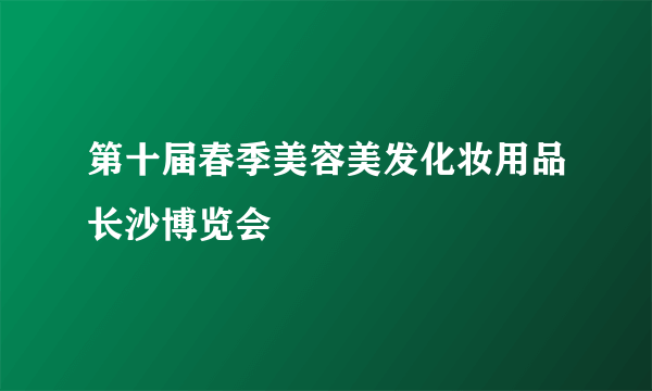 第十届春季美容美发化妆用品长沙博览会