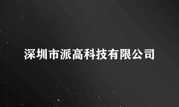 深圳市派高科技有限公司