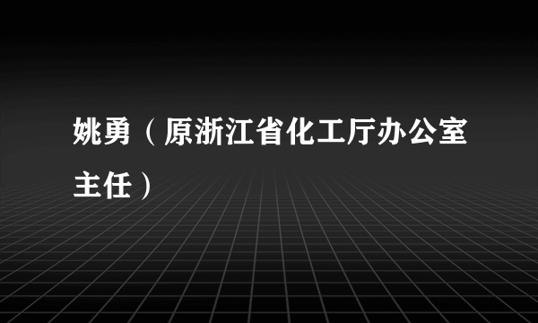 姚勇（原浙江省化工厅办公室主任）