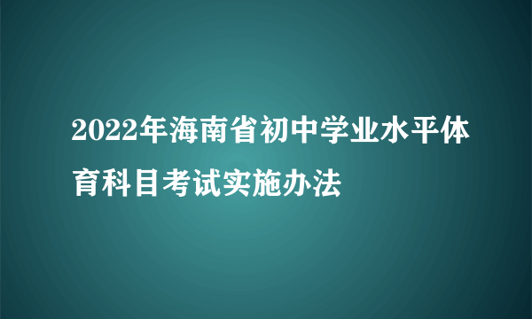 2022年海南省初中学业水平体育科目考试实施办法