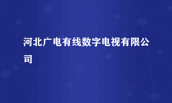 河北广电有线数字电视有限公司