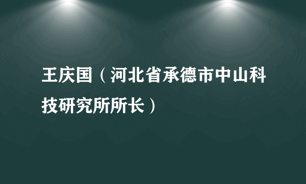 王庆国（河北省承德市中山科技研究所所长）