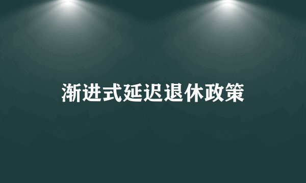 渐进式延迟退休政策