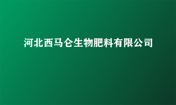 河北西马仑生物肥料有限公司